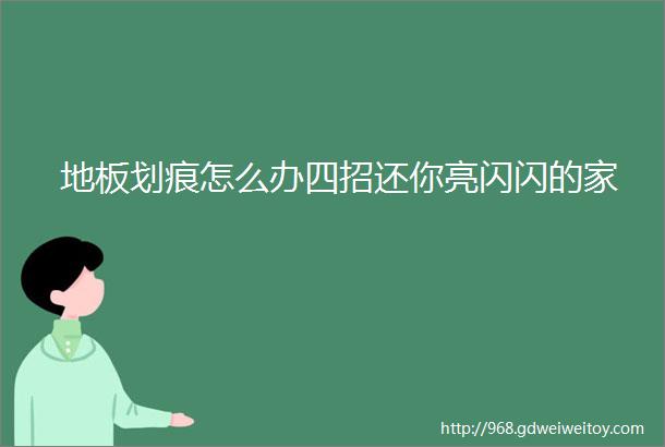 地板划痕怎么办四招还你亮闪闪的家