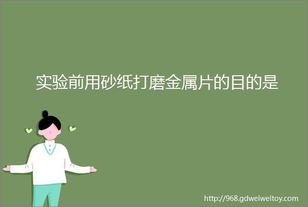 实验前用砂纸打磨金属片的目的是