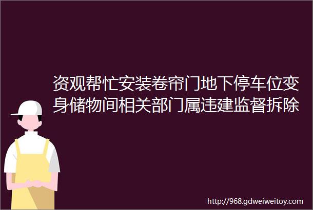 资观帮忙安装卷帘门地下停车位变身储物间相关部门属违建监督拆除