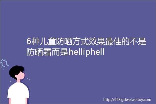 6种儿童防晒方式效果最佳的不是防晒霜而是helliphellip